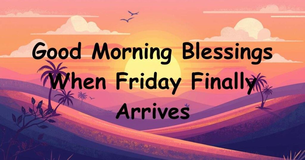 Good Morning Blessings When Friday Finally Arrives